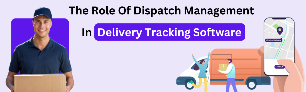 Role Of Dispatch Management In Delivery Tracking Software Role Of Dispatch Management In Delivery Tracking Software