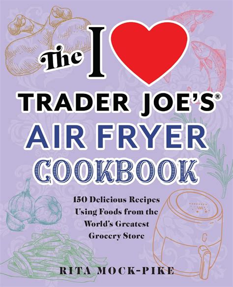The I Love Trader Joe S Air Fryer Cookbook 150 Delicious Recipes Using Foods From The World S Greatest Grocery Store Unofficial Trader Joe S Cookbooks Mock Pike Rita 9781646043224 Amazon Com Books The I Love Trader Joe S Air Fryer Cookbook 150 Delicious Recipes Using Foods From The World S Greatest Grocery Store Unofficial Trader Joe S Cookbooks Mock Pike Rita 9781646043224 Amazon Com Books